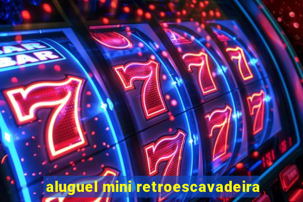 aluguel mini retroescavadeira